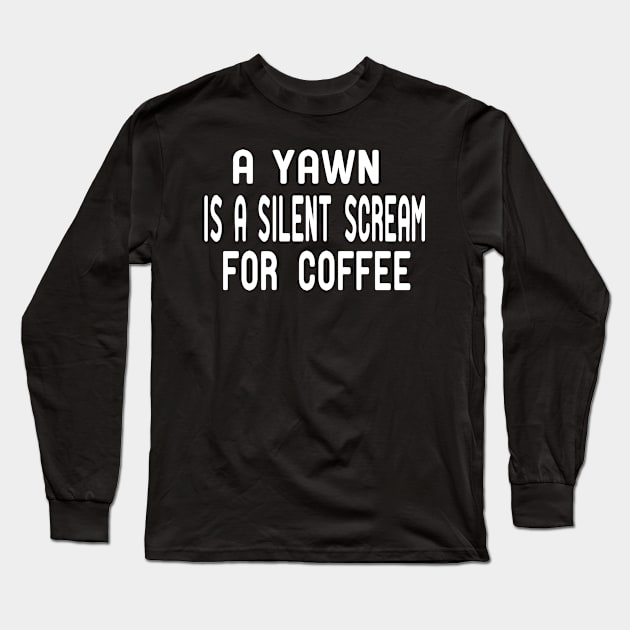 A Yawn is A Silent Scream for Coffee Long Sleeve T-Shirt by good day store